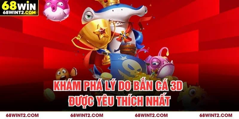Khám phá lý do bắn cá 3D được yêu thích nhất